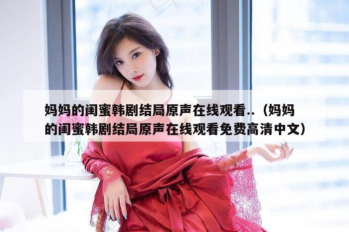 妈妈的闺蜜韩剧结局原声在线观看..（妈妈的闺蜜韩剧结局原声在线观看免费高清中文）