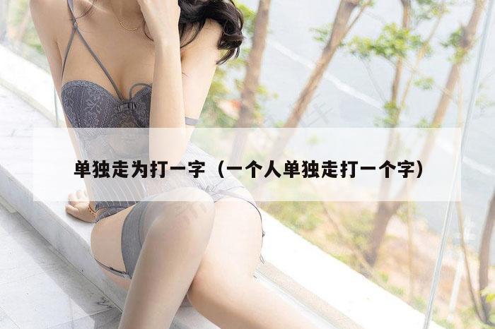 单独走为打一字（一个人单独走打一个字）