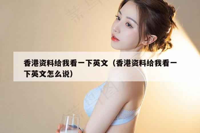 香港资料给我看一下英文（香港资料给我看一下英文怎么说）