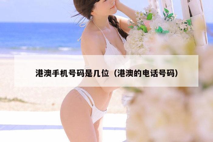 港澳手机号码是几位（港澳的电话号码）