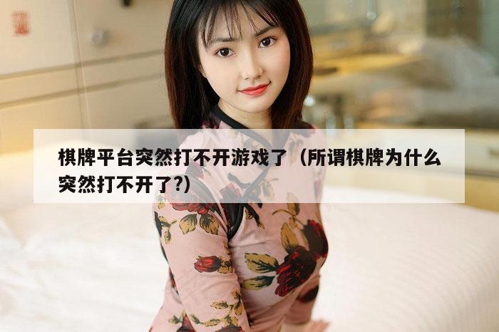 棋牌平台突然打不开游戏了（所谓棋牌为什么突然打不开了?）